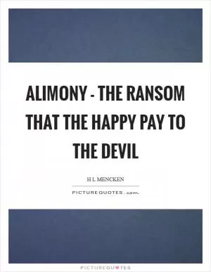 Alimony - the ransom that the happy pay to the devil Picture Quote #1