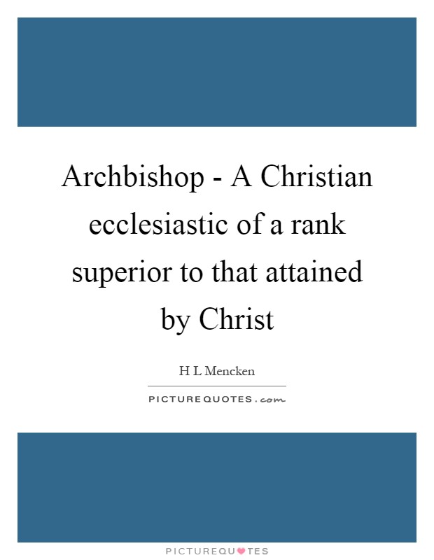 Archbishop - A Christian ecclesiastic of a rank superior to that attained by Christ Picture Quote #1