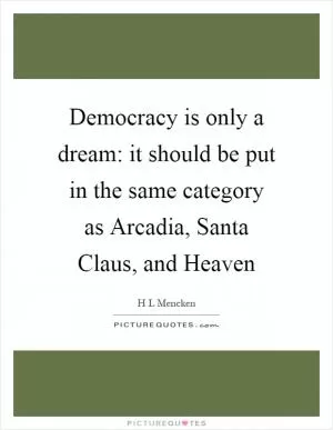 Democracy is only a dream: it should be put in the same category as Arcadia, Santa Claus, and Heaven Picture Quote #1