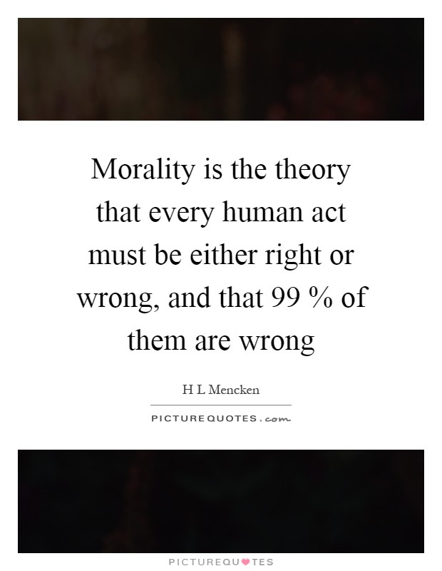 Morality is the theory that every human act must be either right or wrong, and that 99 % of them are wrong Picture Quote #1