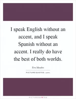 I speak English without an accent, and I speak Spanish without an accent. I really do have the best of both worlds Picture Quote #1