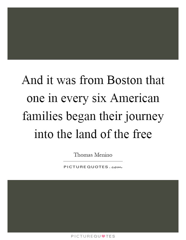 And it was from Boston that one in every six American families began their journey into the land of the free Picture Quote #1