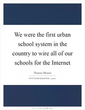 We were the first urban school system in the country to wire all of our schools for the Internet Picture Quote #1