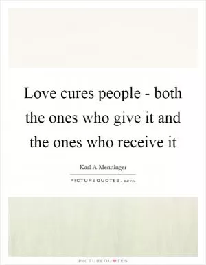 Love cures people - both the ones who give it and the ones who receive it Picture Quote #1