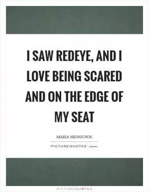 I saw Redeye, and I love being scared and on the edge of my seat Picture Quote #1