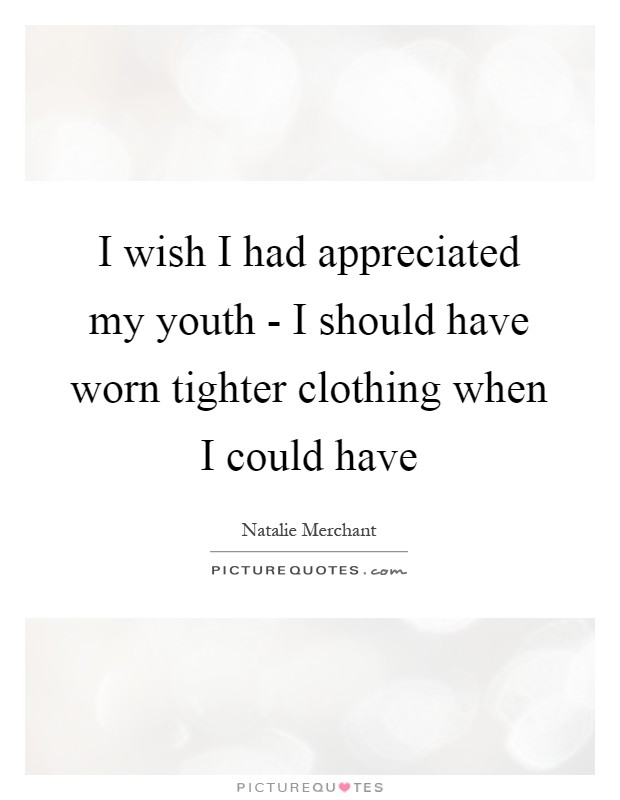 I wish I had appreciated my youth - I should have worn tighter clothing when I could have Picture Quote #1