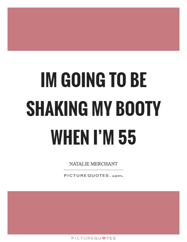 Im going to be shaking my booty when I'm 55 Picture Quote #1