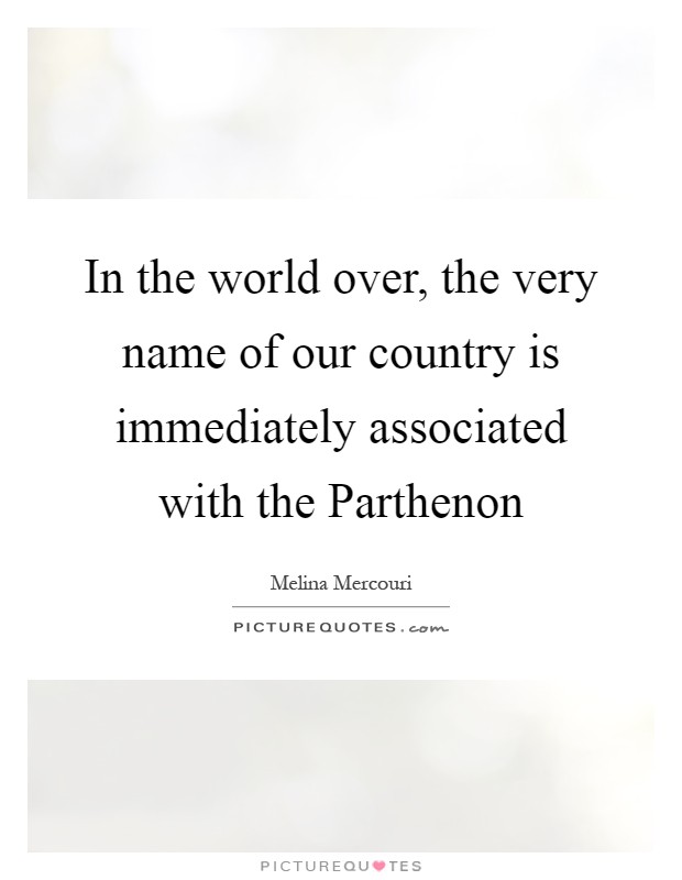 In the world over, the very name of our country is immediately associated with the Parthenon Picture Quote #1