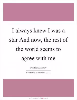I always knew I was a star And now, the rest of the world seems to agree with me Picture Quote #1