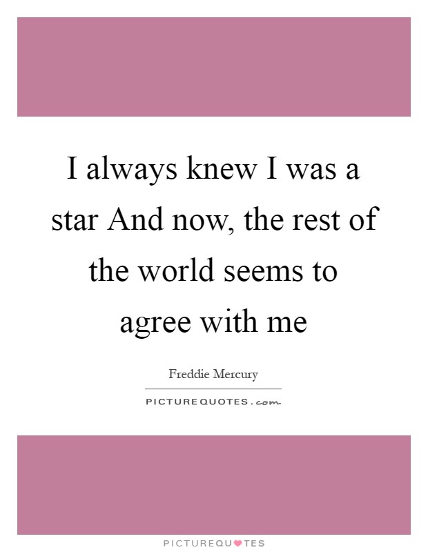 I always knew I was a star And now, the rest of the world seems to agree with me Picture Quote #1