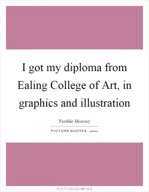 I got my diploma from Ealing College of Art, in graphics and illustration Picture Quote #1