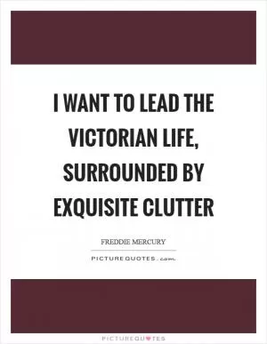 I want to lead the Victorian life, surrounded by exquisite clutter Picture Quote #1