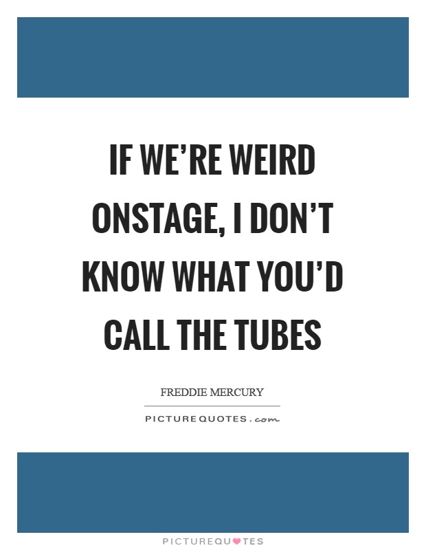 If we're weird onstage, I don't know what you'd call the Tubes Picture Quote #1