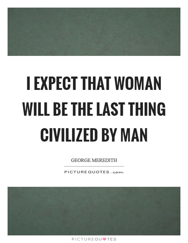 I expect that Woman will be the last thing civilized by Man Picture Quote #1