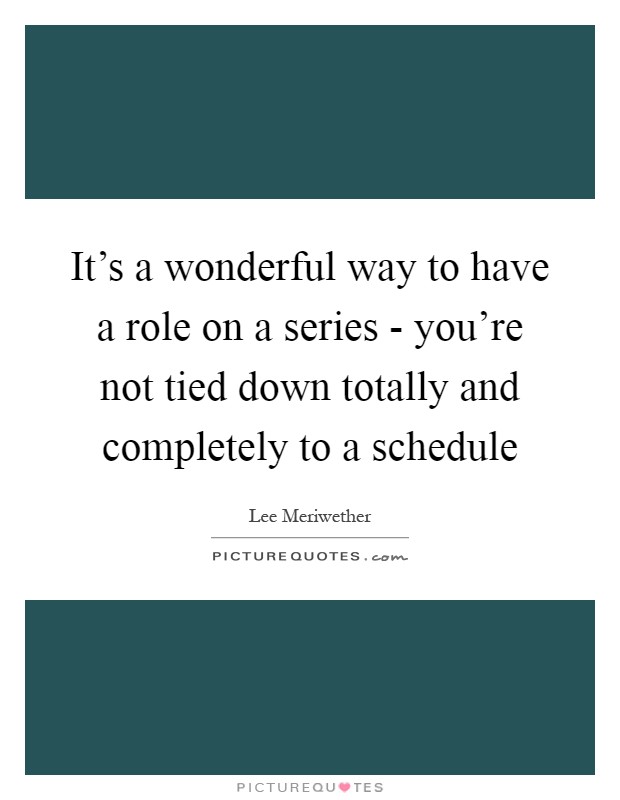 It's a wonderful way to have a role on a series - you're not tied down totally and completely to a schedule Picture Quote #1