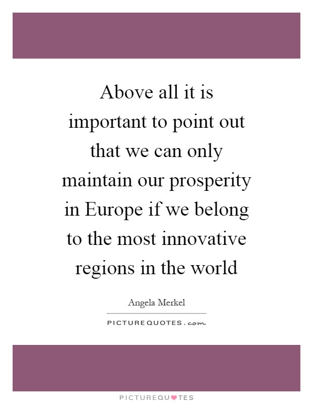 Above all it is important to point out that we can only maintain our prosperity in Europe if we belong to the most innovative regions in the world Picture Quote #1