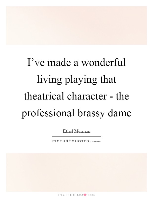 I've made a wonderful living playing that theatrical character - the professional brassy dame Picture Quote #1