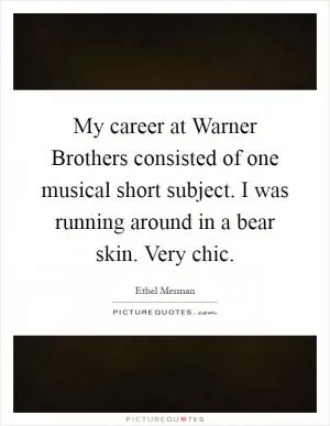 My career at Warner Brothers consisted of one musical short subject. I was running around in a bear skin. Very chic Picture Quote #1