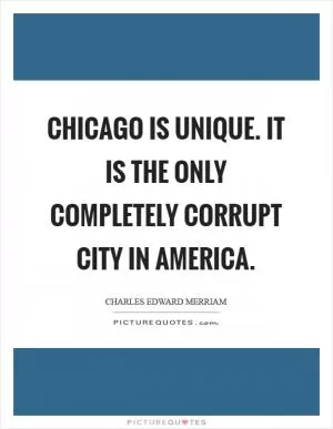 Chicago is unique. It is the only completely corrupt city in America Picture Quote #1