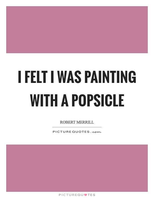 I felt I was painting with a Popsicle Picture Quote #1