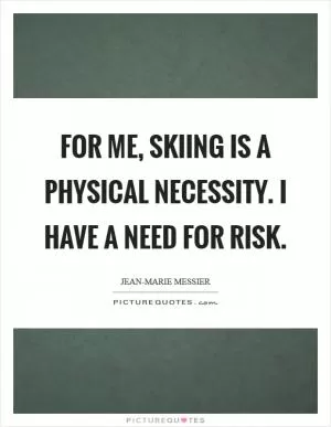 For me, skiing is a physical necessity. I have a need for risk Picture Quote #1