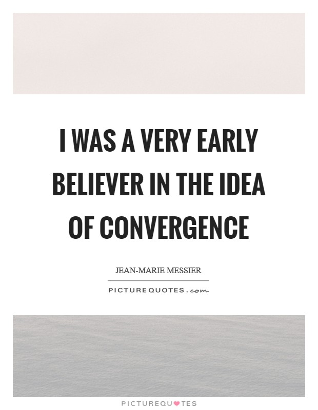 I was a very early believer in the idea of convergence Picture Quote #1
