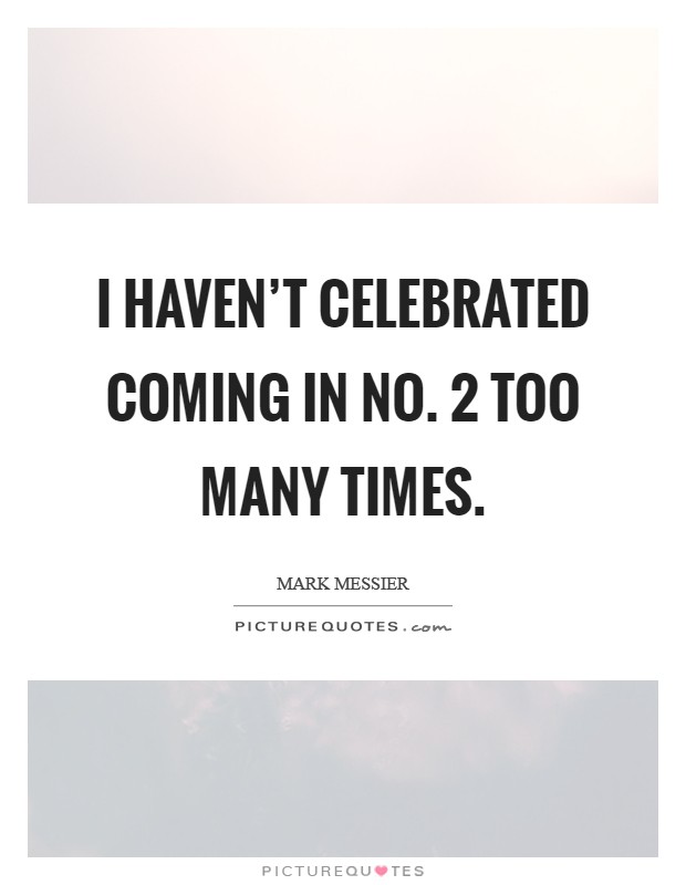 I haven't celebrated coming in No. 2 too many times Picture Quote #1