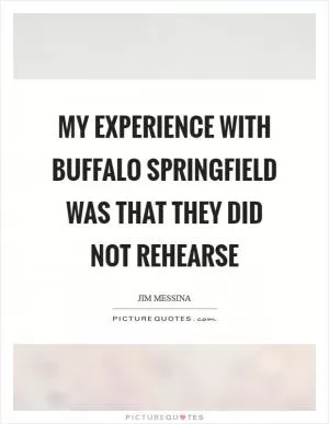 My experience with Buffalo Springfield was that they did not rehearse Picture Quote #1