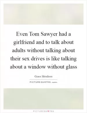 Even Tom Sawyer had a girlfriend and to talk about adults without talking about their sex drives is like talking about a window without glass Picture Quote #1