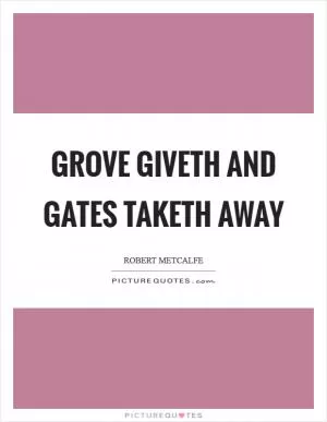 Grove giveth and Gates taketh away Picture Quote #1