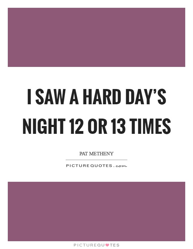 I saw A Hard Day's Night 12 or 13 times Picture Quote #1