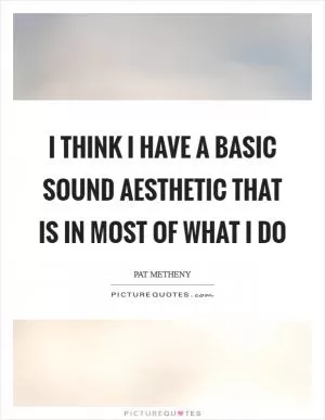 I think I have a basic sound aesthetic that is in most of what I do Picture Quote #1