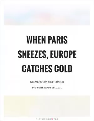 When Paris sneezes, Europe catches cold Picture Quote #1