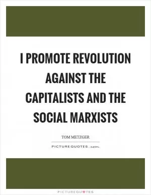 I promote revolution against the Capitalists and the Social Marxists Picture Quote #1