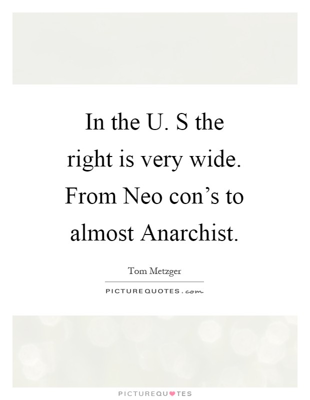 In the U. S the right is very wide. From Neo con's to almost Anarchist Picture Quote #1