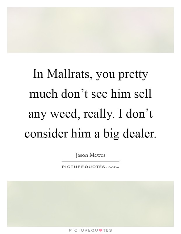 In Mallrats, you pretty much don't see him sell any weed, really. I don't consider him a big dealer Picture Quote #1