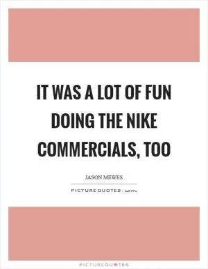 It was a lot of fun doing the Nike commercials, too Picture Quote #1