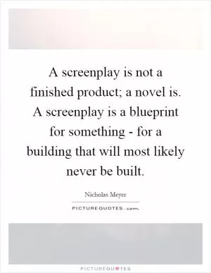 A screenplay is not a finished product; a novel is. A screenplay is a blueprint for something - for a building that will most likely never be built Picture Quote #1
