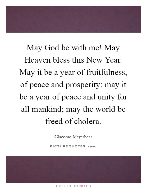 May God be with me! May Heaven bless this New Year. May it be a year of fruitfulness, of peace and prosperity; may it be a year of peace and unity for all mankind; may the world be freed of cholera Picture Quote #1