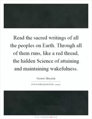 Read the sacred writings of all the peoples on Earth. Through all of them runs, like a red thread, the hidden Science of attaining and maintaining wakefulness Picture Quote #1