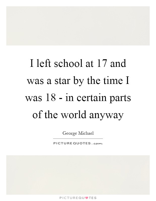 I left school at 17 and was a star by the time I was 18 - in certain parts of the world anyway Picture Quote #1
