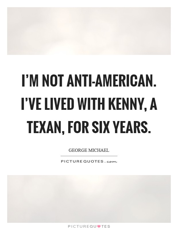 I'm not anti-American. I've lived with Kenny, a Texan, for six years Picture Quote #1