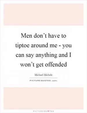 Men don’t have to tiptoe around me - you can say anything and I won’t get offended Picture Quote #1