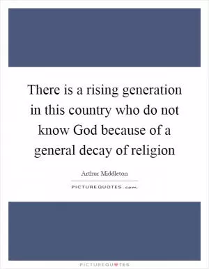There is a rising generation in this country who do not know God because of a general decay of religion Picture Quote #1