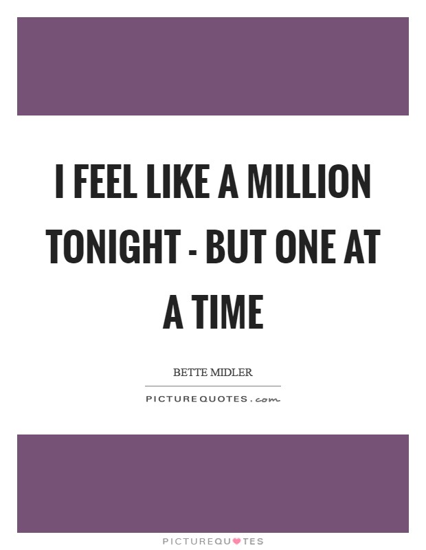 I feel like a million tonight - but one at a time Picture Quote #1