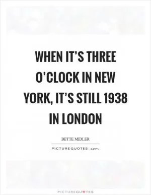 When it’s three o’clock in New York, it’s still 1938 in London Picture Quote #1