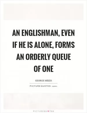 An Englishman, even if he is alone, forms an orderly queue of one Picture Quote #1