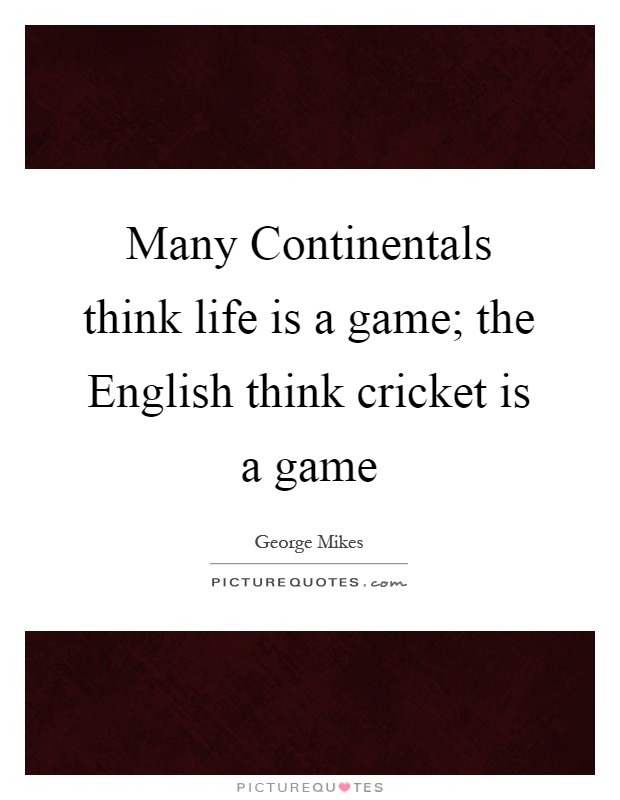 Many Continentals think life is a game; the English think cricket is a game Picture Quote #1