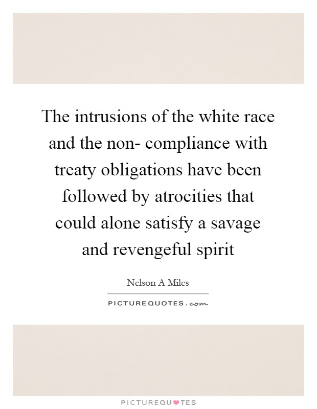 The intrusions of the white race and the non- compliance with treaty obligations have been followed by atrocities that could alone satisfy a savage and revengeful spirit Picture Quote #1