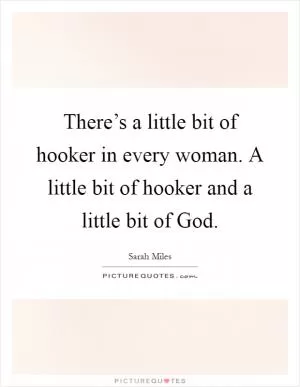 There’s a little bit of hooker in every woman. A little bit of hooker and a little bit of God Picture Quote #1